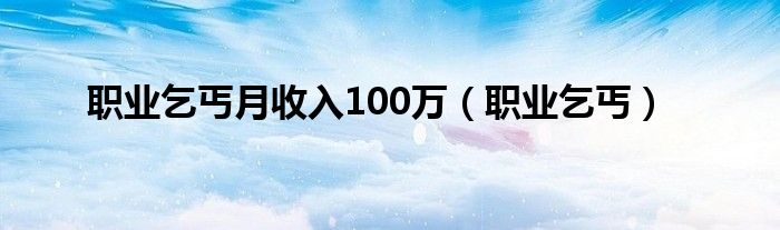 职业乞丐月收入100万（职业乞丐）