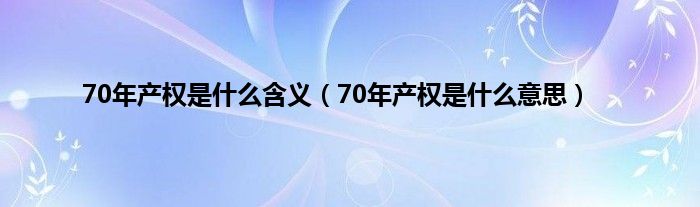 70年产权是是什么含义（70年产权是是什么意思）