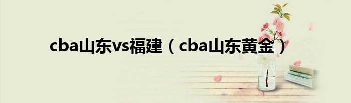 cba山东vs福建（cba山东黄金）