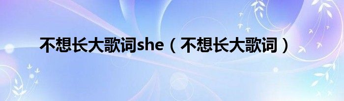 不想长大歌词she（不想长大歌词）