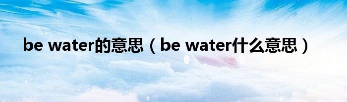 be water的意思（be water是什么意思）