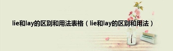 lie和lay的区别和用法表格（lie和lay的区别和用法）