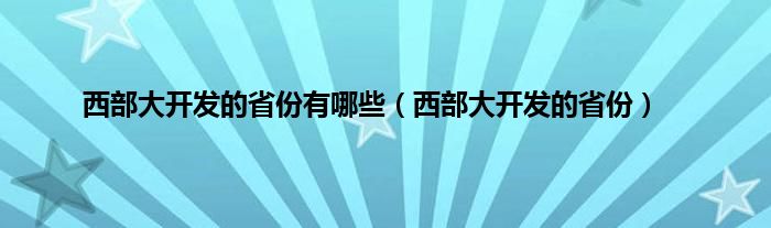 西部大开发的省份有哪些（西部大开发的省份）