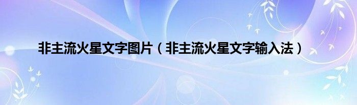 非主流火星文字图片（非主流火星文字输入法）