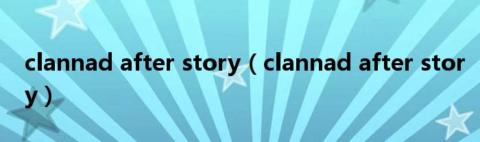 clannad after story（clannad after story）