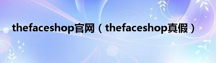 thefaceshop官网（thefaceshop真假）