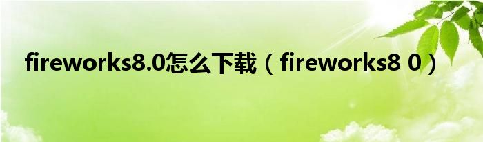 fireworks8.0怎么下载（fireworks8 0）