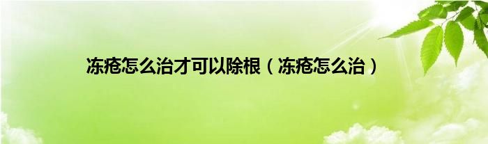 冻疮怎么治才可以除根（冻疮怎么治）