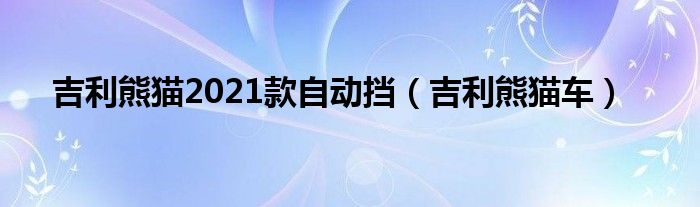 吉利熊猫2021款自动挡（吉利熊猫车）