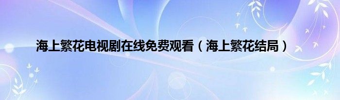 海上繁花电视剧在线免费观看（海上繁花结局）