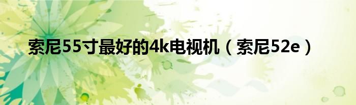 索尼55寸最好的4k电视机（索尼52e）