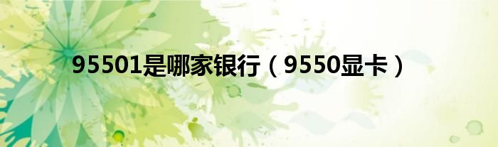 95501是哪家银行（9550显卡）