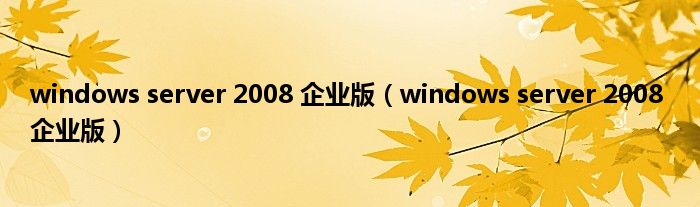 windows server 2008 企业版（windows server 2008 企业版）