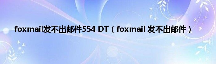 foxmail发不出邮件554 DT（foxmail 发不出邮件）