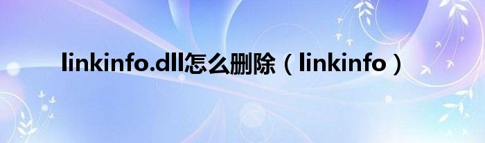 linkinfo.dll怎么删除（linkinfo）