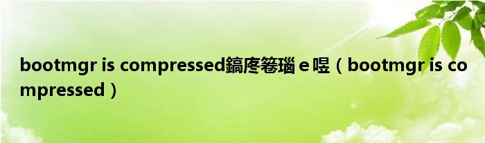 bootmgr is compressed鎬庝箞瑙ｅ喅（bootmgr is compressed）