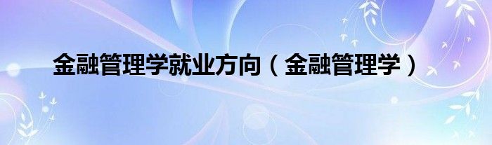 金融管理学就业方向（金融管理学）