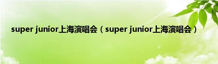 super junior上海演唱会（super junior上海演唱会）