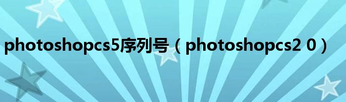 photoshopcs5序列号（photoshopcs2 0）