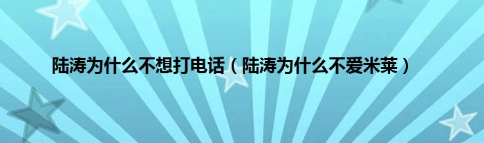 陆涛为是什么不想打电话（陆涛为是什么不爱米莱）