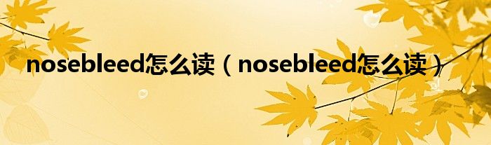 nosebleed怎么读（nosebleed怎么读）