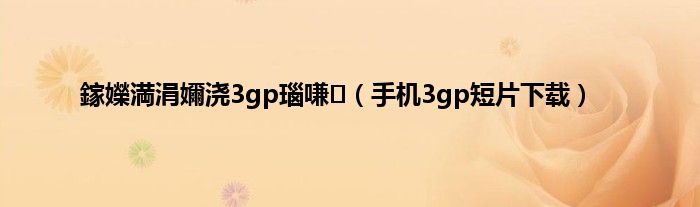 鎵嬫満涓嬭浇3gp瑙嗛（手机3gp短片下载）