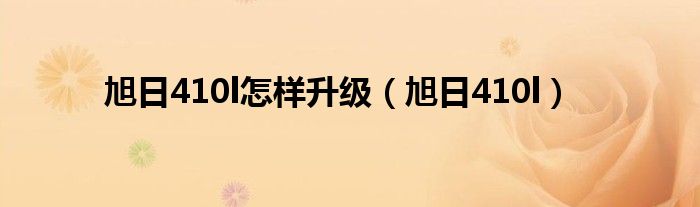 旭日410l怎样升级（旭日410l）