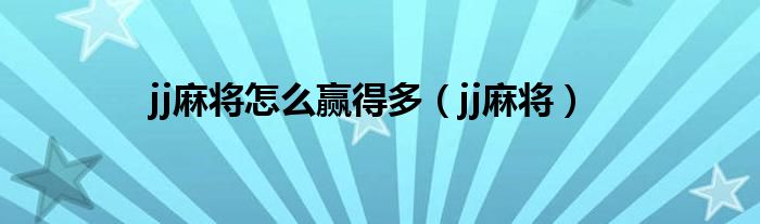 jj麻将怎么赢得多（jj麻将）