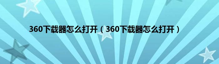 360下载器怎么打开（360下载器怎么打开）