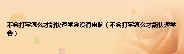 不会打字怎么才能快速学会没有电脑（不会打字怎么才能快速学会）