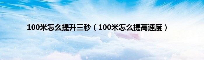 100米怎么提升三秒（100米怎么提高速度）