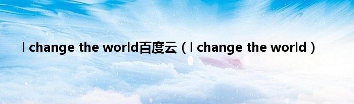 l change the world百度云（l change the world）