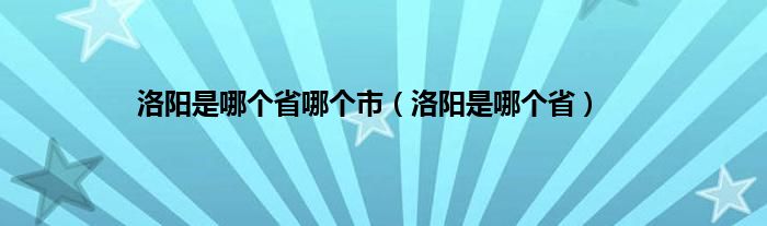 洛阳是哪个省哪个市（洛阳是哪个省）