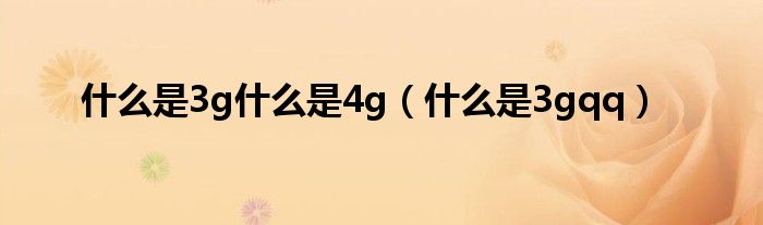 是什么是3g是什么是4g（是什么是3gqq）