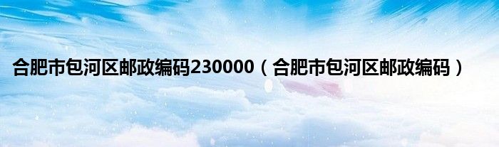 合肥市包河区邮政编码230000（合肥市包河区邮政编码）