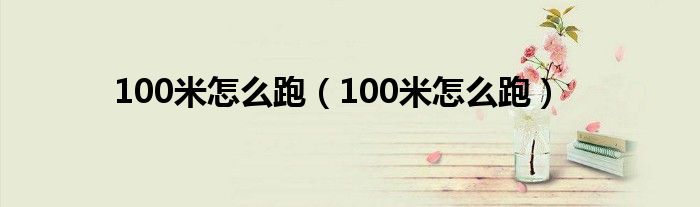 100米怎么跑（100米怎么跑）