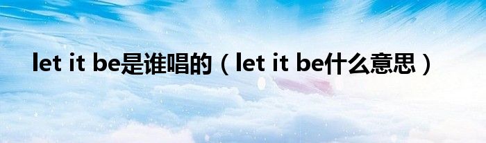 let it be是谁唱的（let it be是什么意思）