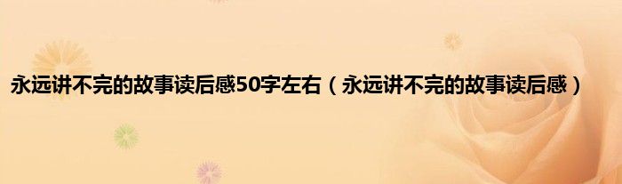 永远讲不完的故事读后感50字左右（永远讲不完的故事读后感）