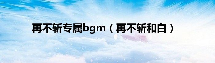 再不斩专属bgm（再不斩和白）