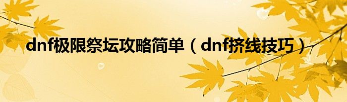 dnf极限祭坛攻略简单（dnf挤线技巧）