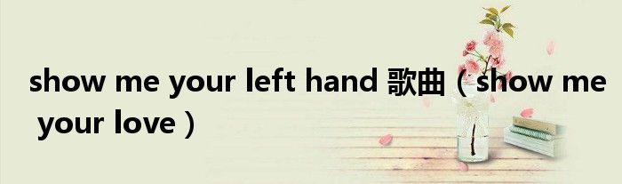 show me your left hand 歌曲（show me your love）