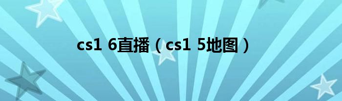 cs1 6直播（cs1 5地图）