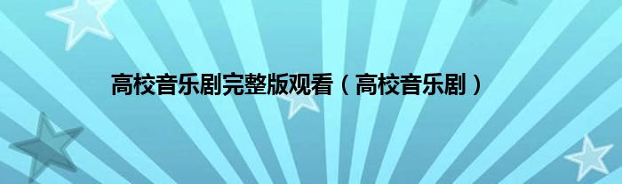 高校音乐剧完整版观看（高校音乐剧）