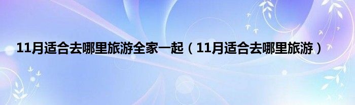 11月适合去哪里旅游全家一起（11月适合去哪里旅游）