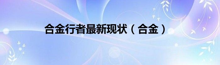 合金行者最新现状（合金）