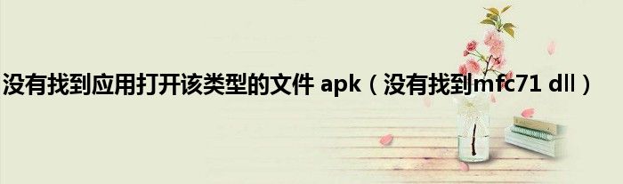 没有找到应用打开该类型的文件 apk（没有找到mfc71 dll）