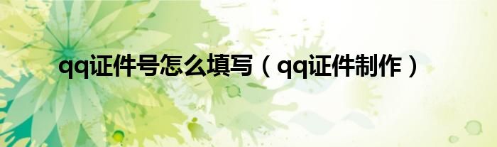 qq证件号怎么填写（qq证件制作）