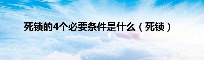 死锁的4个必要条件是是什么（死锁）