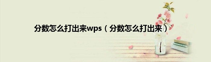 分数怎么打出来wps（分数怎么打出来）