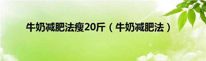 牛奶减肥法瘦20斤（牛奶减肥法）